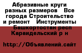 Абразивные круги разных размеров - Все города Строительство и ремонт » Инструменты   . Башкортостан респ.,Караидельский р-н